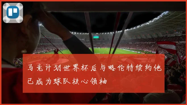马竞计划世界杯后与略伦特续约他已成为球队核心领袖
