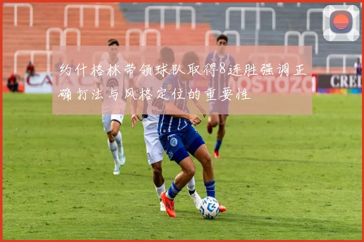 约什格林带领球队取得8连胜强调正确打法与风格定位的重要性