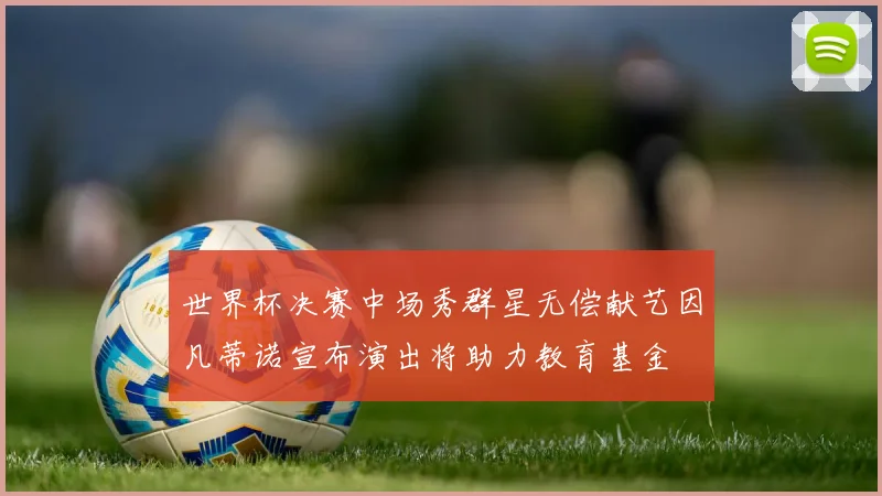 世界杯决赛中场秀群星无偿献艺因凡蒂诺宣布演出将助力教育基金