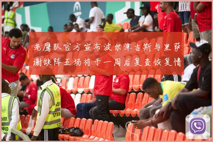老鹰队官方宣布波尔津吉斯与里萨谢缺阵五场将于一周后复查恢复情况