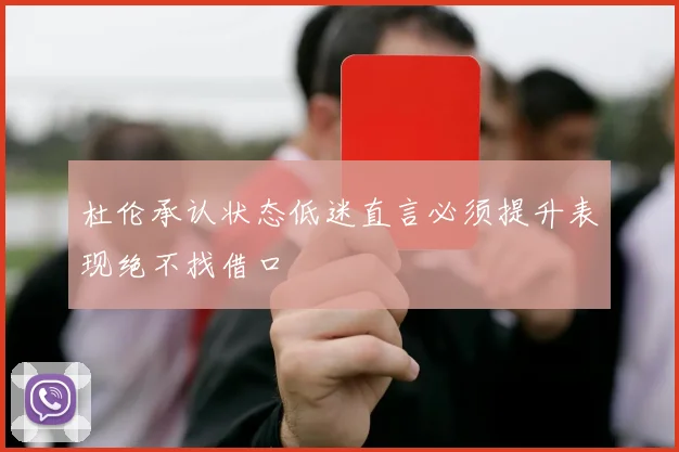 杜伦承认状态低迷直言必须提升表现绝不找借口