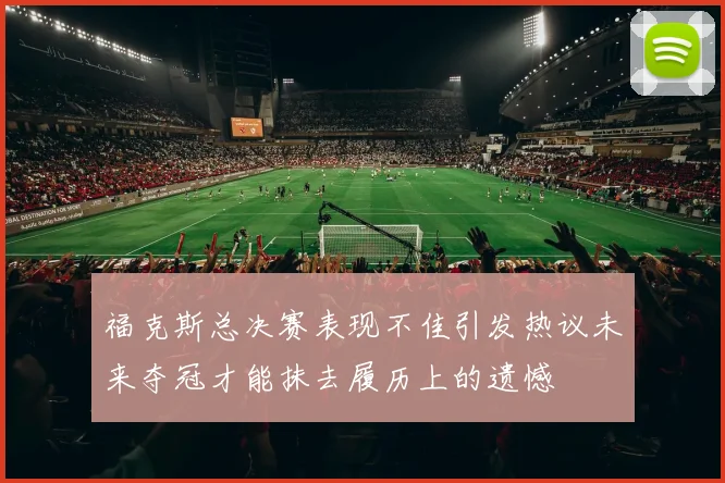 福克斯总决赛表现不佳引发热议未来夺冠才能抹去履历上的遗憾