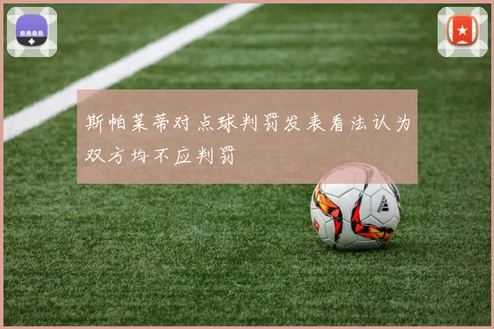 斯帕莱蒂对点球判罚发表看法认为双方均不应判罚