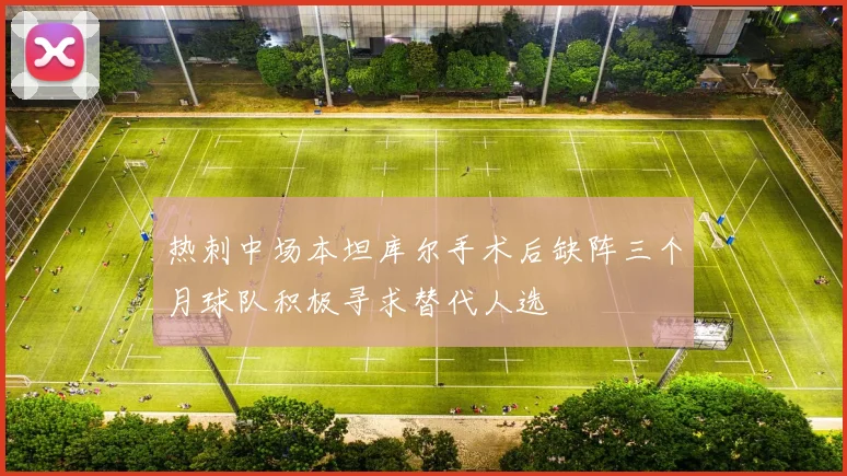 热刺中场本坦库尔手术后缺阵三个月球队积极寻求替代人选