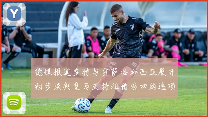德媒报道多特与贡萨洛加西亚展开初步谈判皇马支持租借或回购选项