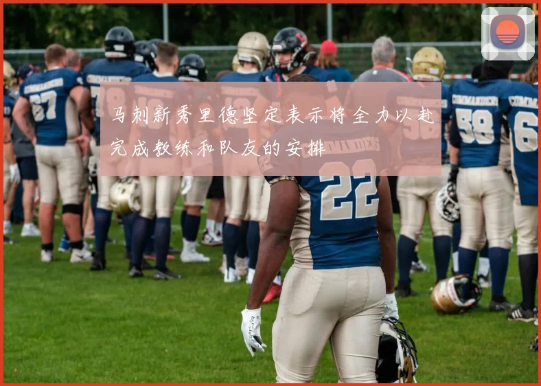 马刺新秀里德坚定表示将全力以赴完成教练和队友的安排