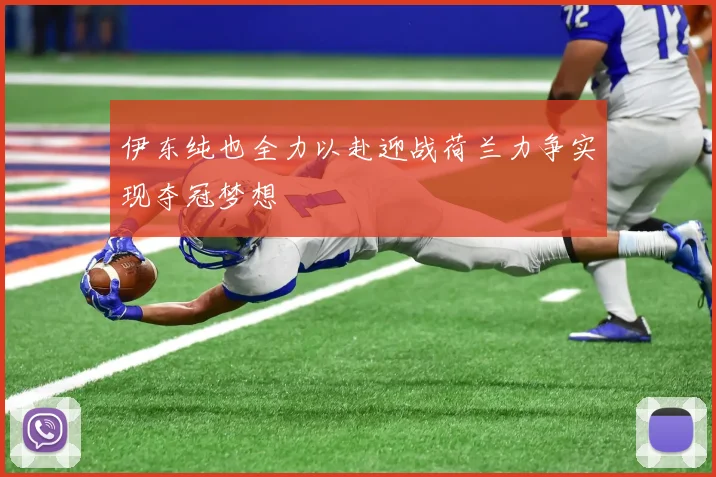 伊东纯也全力以赴迎战荷兰力争实现夺冠梦想