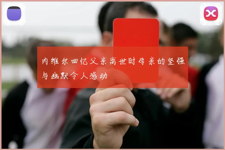 内维尔回忆父亲离世时母亲的坚强与幽默令人感动