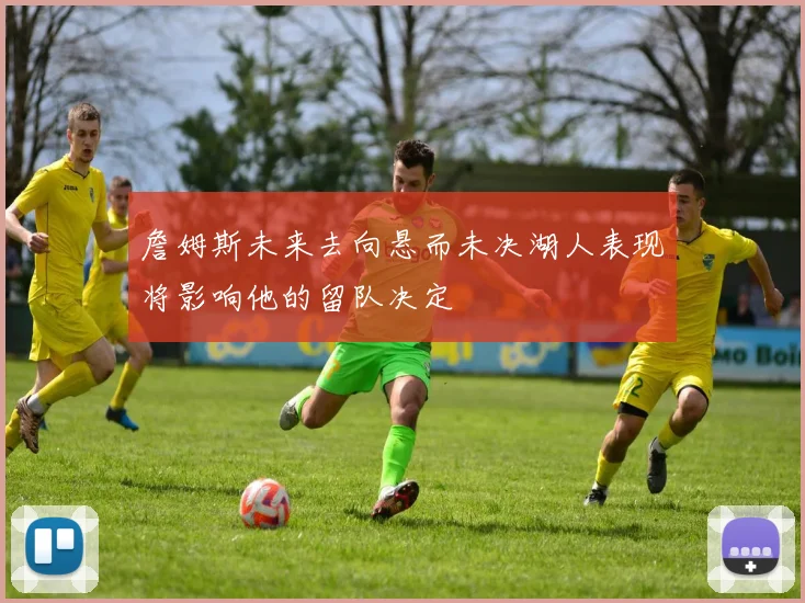詹姆斯未来去向悬而未决湖人表现将影响他的留队决定